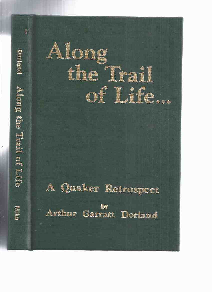 Image for Along the Trail of Life:  A Quaker Retrospect -by Arthur Garratt Dorland ( Autobiography / Follows Former days and Quaker Ways )( Wellington, Prince Edward County, Ontario )