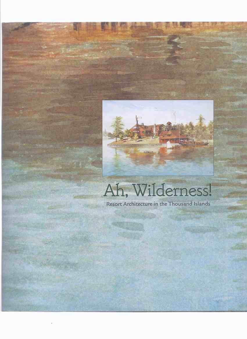 Image for Ah, Wilderness:  Resort Architecture in The Thousand Islands / Agnes Etherington Art Centre Kingston Ontario ( Homes, Houses, Boathouses, Cottages, Camps, Shops, Public Buildings, Hotels, Interior Features, Blueprints, etc)