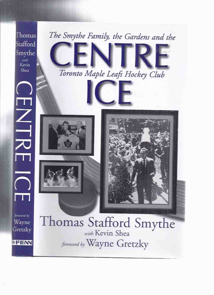Image for Centre Ice:  The Smythe Family, the Gardens and the Toronto Maple Leafs Hockey Club -by Thomas Stafford Smythe and Kevin Shea (signed By both) ( Center Ice )( Conn Smythe related)( NHL / National Hockey League )