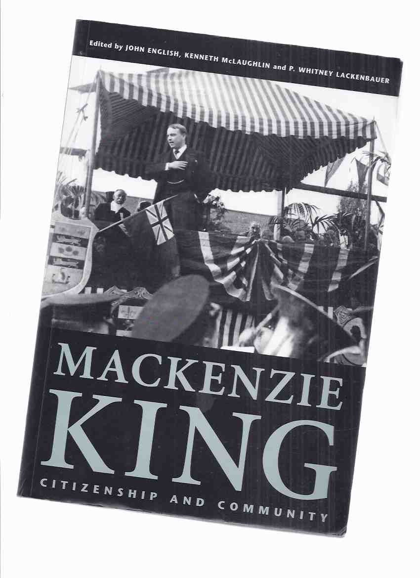 Image for Mackenzie King:  Citizenship and Community - Essays Marking the 125th Anniversary of the Birth of William Lyon Mackenzie King (signed By 6 )( WLMK and Waterloo County; King & Chaos, the Liberals and the 1935 Regina Riot; MK and Japanese Canadians; etc)