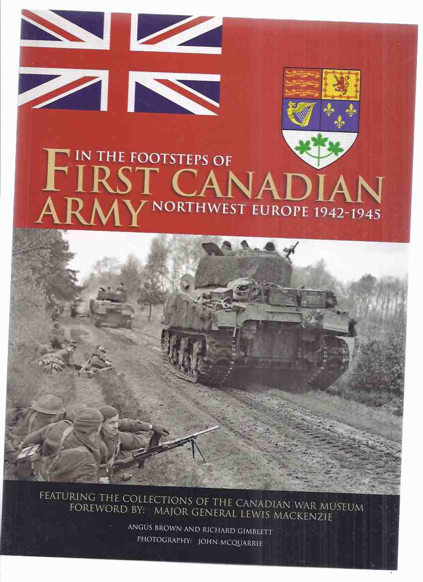 Image for In the Footsteps of First Canadian Army, Northwest Europe, 1942 - 1945, Featuring the Collections of the Canadian War Museum ( 1st )( WWII )(inc. D-Day; Pushing Inland; Falaise to the Seine; The Scheldt; Rhineland; Liberation of Holland; etc)