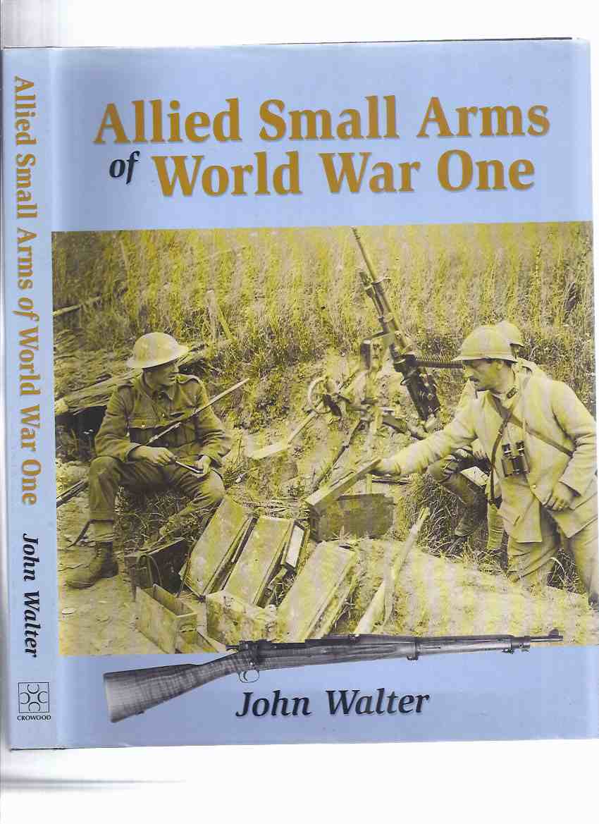 Image for Allied Small Arms of World War One -by John Walter ( WWI )(inc. Belgium; Great Britain; France; Italy; Japan; Russia; USA; The British Empire [ Canada - CEF { Canadian Expeditionary Forces}])( Weapons )