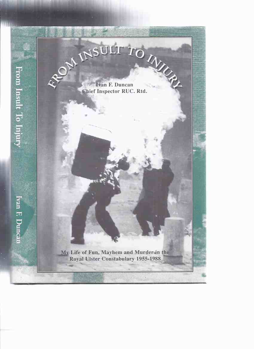 Image for From Insult to Injury:  My Life of Fun, Mayhem and Murder in the Royal Ulster Constabulary 1955 - 1988 -by Ivan F Duncan, Chief Inspector RUC ( Retd )( Northern Ireland / Police / Policing Autobiography / Biography )