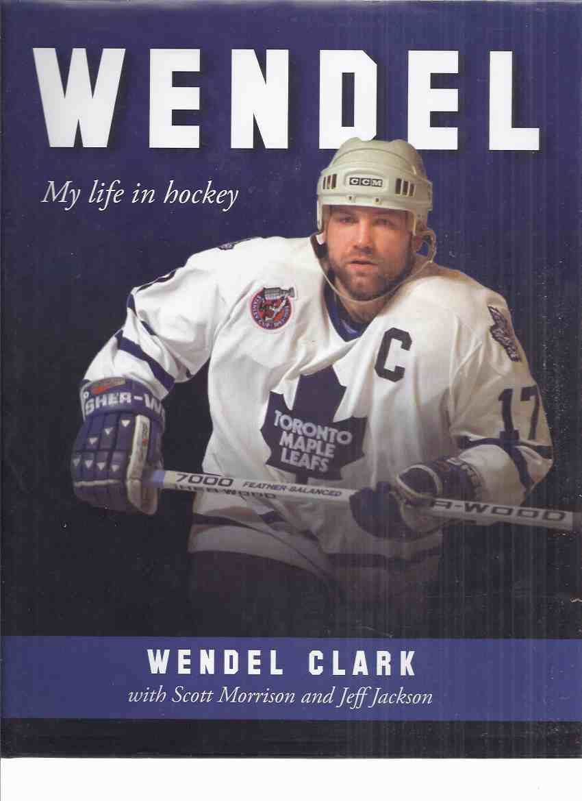 Image for WENDEL:  My Life in Hockey -by Wendel Clark -a Signed Copy ( NHL / National Hockey League / Toronto Maple Leafs / Quebec Nordiques )