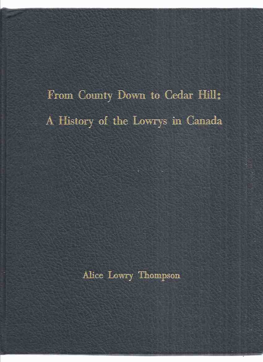 Image for From County Down ( Ireland ) to Cedar Hill: A History of the Lowrys in Canada -by Alice Lowry Thompson (signed) ( Pakenham Township, Lanark County, Ontario / Family / Genealogy / Genealogical History )