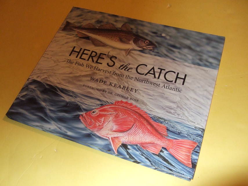 Image for Here's the Catch:  The Fish We Harvest from the Northwest Atlantic -by Wade Kearley -a Signed Copy (  Canada / Newfoundland Labrador / Atlantic Fisheries / Species Identification - Habitat Guide )