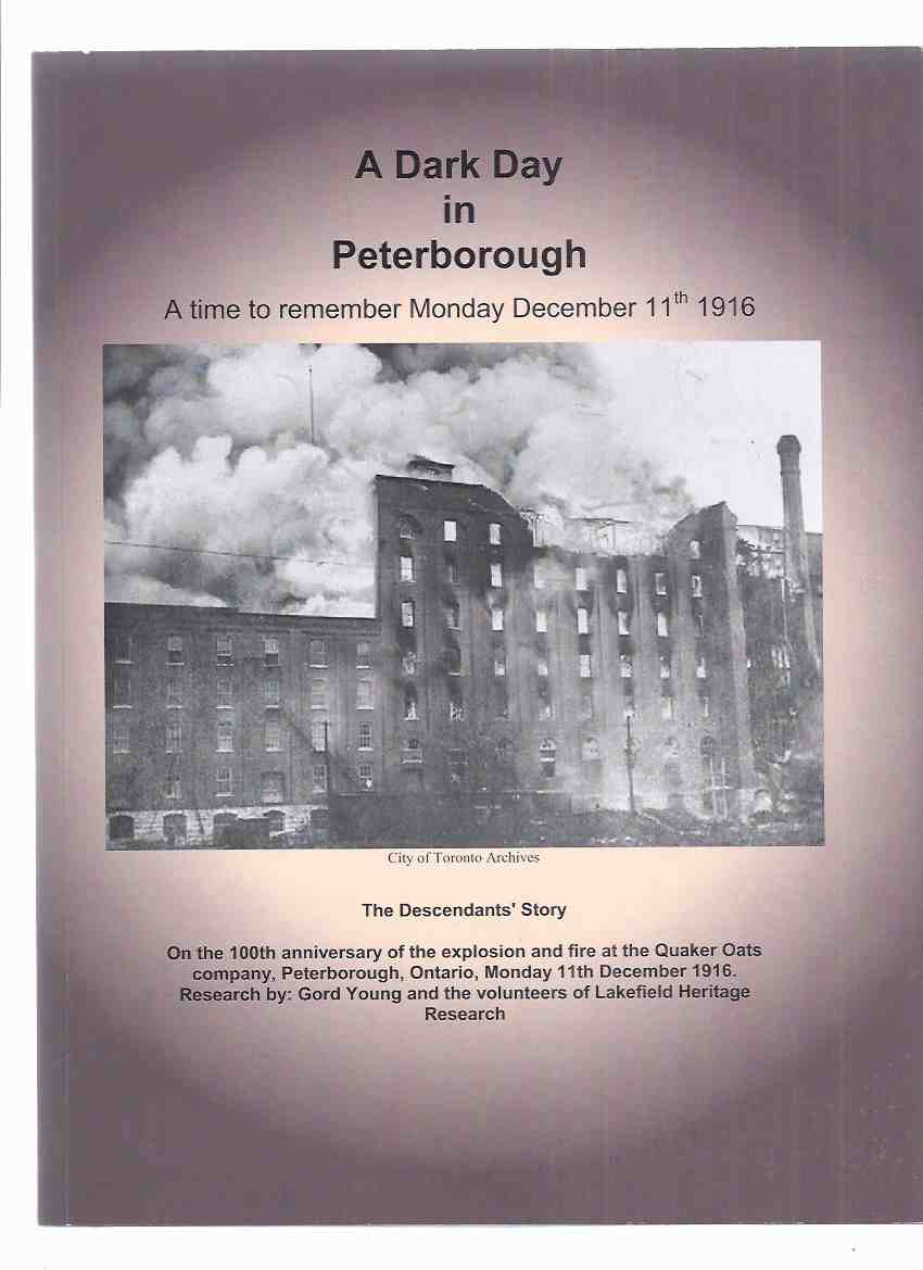 Image for A Dark Day in Peterborough: The Descendants' Story, on the 100th Anniversary of the Explosion and Fire at the Quaker Oats Company Peterborough, Ontario, Monday 11th December 1916 -by Gord Young and the Lakefield Heritage Research ( Ontario Local History )