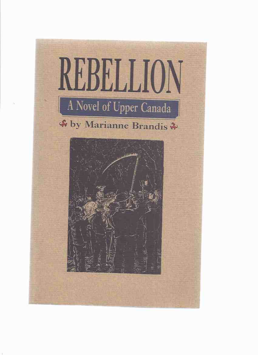 Image for Rebellion: A Novel of Upper Canada -by Marianne Brandis -a Signed Copy  / The Porcupine's Quill