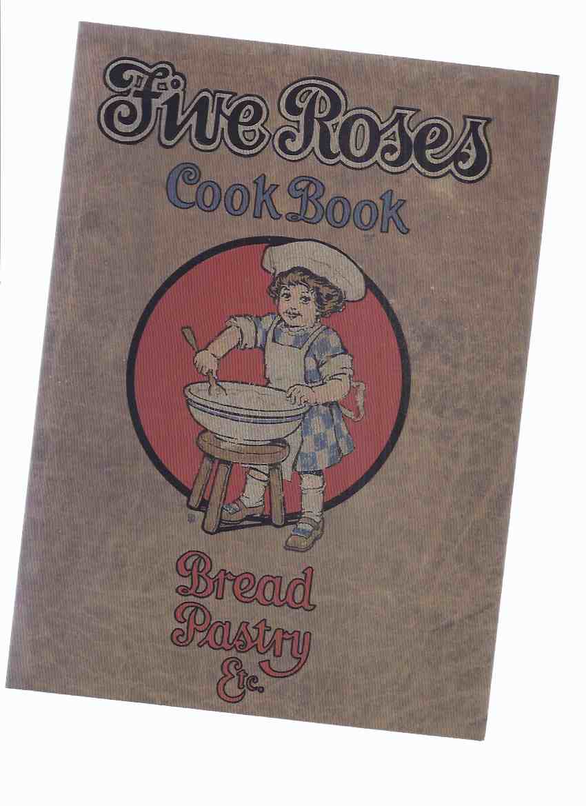 Image for Five Roses Cook Book Being a Manual of Good Recipes, Useful Notes on the Various Classes of Good Things to Eat ---Bread Pastry Etc. --- Facsimile of the 1915 Edition ( Cookbook / Cooking / Baking )