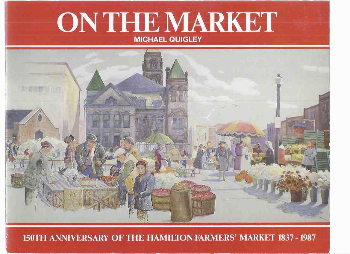 Image for On the Market:  150th Anniversary of the Hamilton Farmers' Market 1837 - 1987 ( Ontario Local History / Farmer's Market / One Hundred Fiftieth / 150-th )