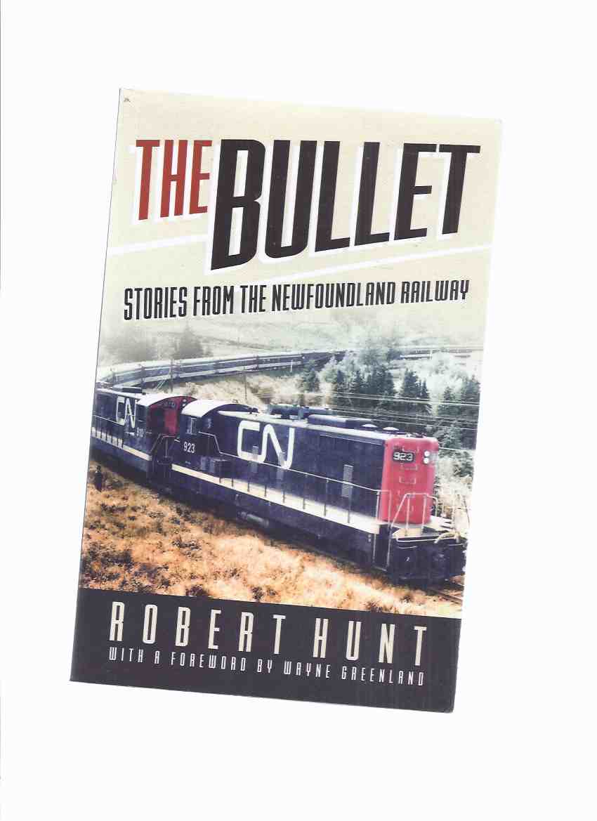 Image for The Bullet:  Stories from The Newfoundland Railway -by Robert Hunt ( The Newfie Bullet / CN Rail / Canadian National Railway )